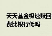 天天基金极速赎回有手续费吗 天天基金手续费比银行低吗