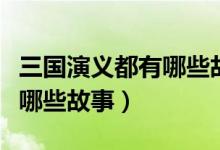 三国演义都有哪些故事和人物（三国演义都有哪些故事）