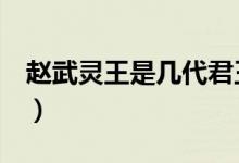 赵武灵王是几代君王（赵武灵王是谁（图文））