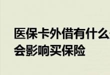 医保卡外借有什么影响 外借医保卡哪些情况会影响买保险