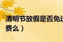 清明节放假是否免过路费（清明节假期免过路费么）