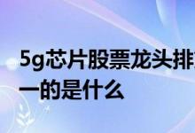 5g芯片股票龙头排第一的是 5g股票龙头排第一的是什么 
