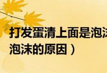 打发蛋清上面是泡沫下面是蛋清（蛋清打发有泡沫的原因）