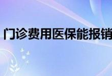 门诊费用医保能报销吗 门诊费用医保咋报销 