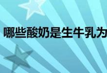 哪些酸奶是生牛乳为主（哪些酸奶是生牛乳）