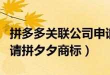 拼多多关联公司申请拼夕夕商标（为什么要申请拼夕夕商标）