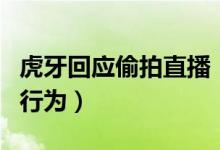 虎牙回应偷拍直播（杜绝这种侵犯用户隐私的行为）