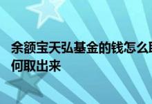 余额宝天弘基金的钱怎么取出来 余额宝天弘基金里面的钱如何取出来