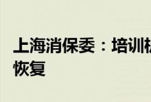 上海消保委：培训机构线下服务将被允许逐步恢复