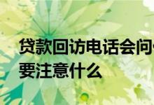 贷款回访电话会问什么问题 贷款电话回访需要注意什么