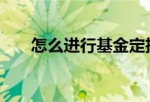 怎么进行基金定投 如何办理基金定投