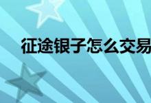 征途银子怎么交易（征途银子怎么交易）