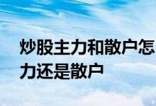 炒股主力和散户怎么看 如何看一支股票是主力还是散户