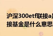 沪深300etf联接a是什么意思 沪深300etf联接基金是什么意思