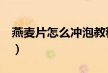 燕麦片怎么冲泡教程（燕麦片怎么吃（图文））