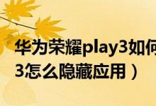华为荣耀play3如何隐藏应用（华为荣耀play3怎么隐藏应用）