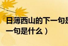 日薄西山的下一句是什么（“日薄西山”的下一句是什么）