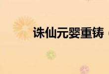 诛仙元婴重铸（诛仙元婴在哪洗）