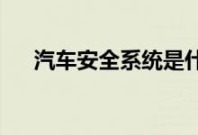  汽车安全系统是什么汽车安全系统介绍 
