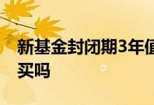 新基金封闭期3年值得买吗 3年封闭基金值得买吗