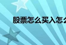 股票怎么买入怎么交易 股票怎么买入 