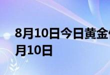 8月10日今日黄金价格多少钱一克 2022年8月10日