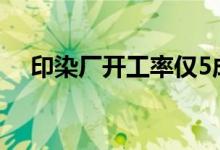 印染厂开工率仅5成限电或影响染料价格