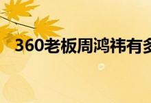 360老板周鸿祎有多少钱（个人简历揭晓）