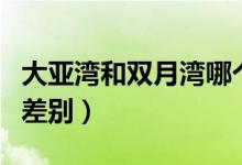 大亚湾和双月湾哪个好玩（大亚湾和双月湾的差别）