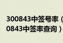 300843中签号率（胜蓝股份300843配号 300843中签率查询）