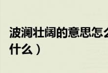 波澜壮阔的意思怎么理解（波澜壮阔的意思是什么）
