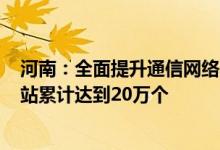 河南：全面提升通信网络基础设施目标到2025年全省5G基站累计达到20万个