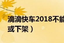 滴滴快车2018不能跑了吗（滴滴整改不到位或下架）