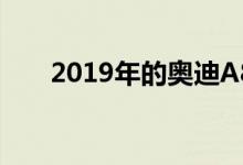  2019年的奥迪A8L是低调到达的方式 