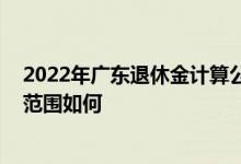 2022年广东退休金计算公式 今年广东退休人员养老金调整范围如何 