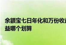 余额宝七日年化和万份收益哪个好 余额宝七日年化和万份收益哪个划算