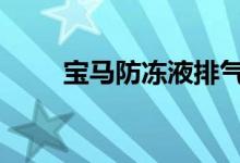 宝马防冻液排气怎么确定排气完成 