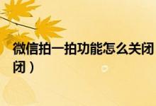 微信拍一拍功能怎么关闭（微信拍一拍怎么用在哪里打开关闭）