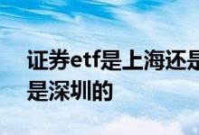 证券etf是上海还是深圳 etf基金属于上海还是深圳的