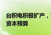 台积电积极扩产，董事会核准2769亿新台币资本预算