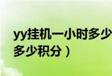 yy挂机一小时多少积分（YY语音挂一小时的多少积分）