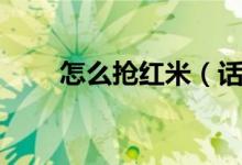 怎么抢红米（话说在哪里抢红米啊）