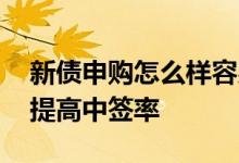 新债申购怎么样容易中签 申购新债怎样才能提高中签率