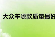  大众车哪款质量最好 大众哪款车性价比最高 