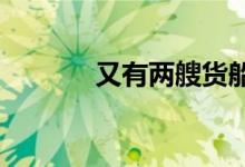又有两艘货船将赴乌克兰运粮