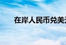 在岸人民币兑美元夜盘收跌21个基点