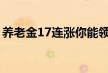 养老金17连涨你能领多少（这样计算更简单）