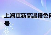上海更新高温橙色预警信号为高温红色预警信号