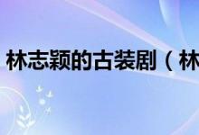 林志颖的古装剧（林志颖有哪些古装电视剧）