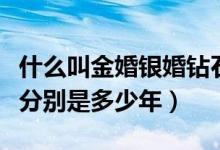 什么叫金婚银婚钻石婚（铜婚银婚金婚钻石婚分别是多少年）